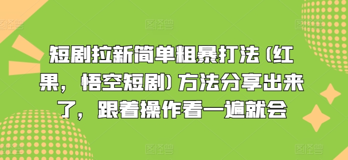 短剧拉新简单粗暴打法(红果，悟空短剧)方法分享出来了，跟着操作看一遍就会| 网创圈