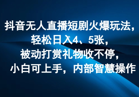抖音无人直播短剧火爆玩法，轻松日入4、5张，被动打赏礼物收不停，小白可上手，内部智慧操作| 网创圈