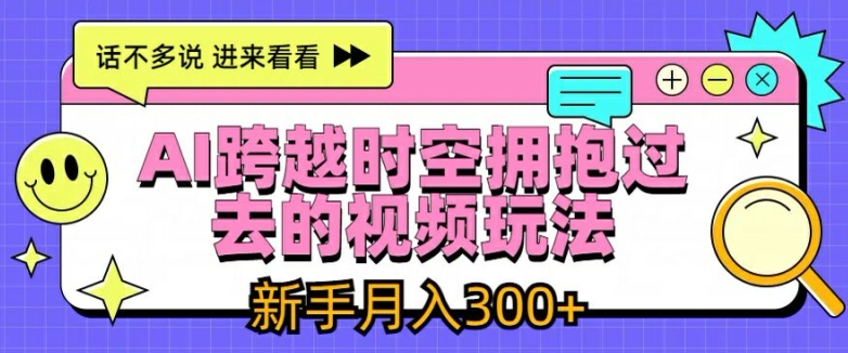 AI跨越时空拥抱过去的视频玩法，新手月入3000+【揭秘】| 网创圈