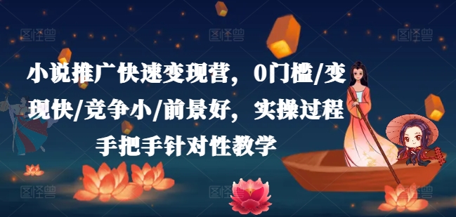 小说推广快速变现营，0门槛/变现快/竞争小/前景好，实操过程手把手针对性教学| 网创圈