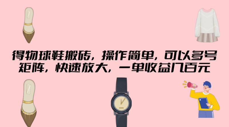 得物球鞋搬砖，操作简单，可以多号矩阵，快速放大，一单收益几百元| 网创圈