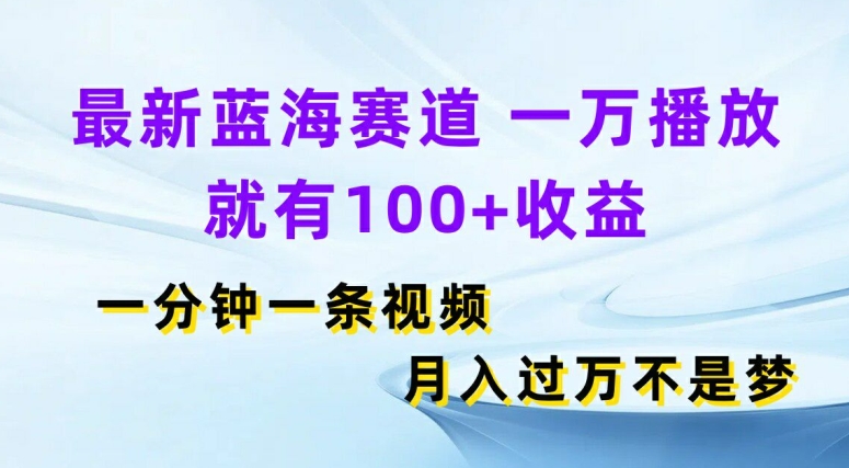 最新蓝海赛道，一万播放就有100+收益，一分钟一条视频，月入过万| 网创圈