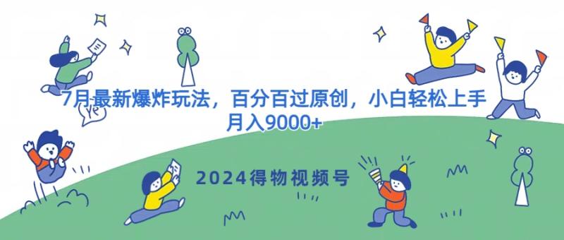 2024得物视频号7月最新爆炸玩法，百分百过原创，小白轻松上手，月入9000+| 网创圈