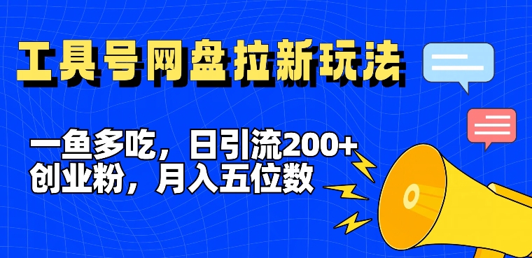 一鱼多吃，日引流200+创业粉，全平台工具号，网盘拉新新玩法月入5位数【揭秘】| 网创圈