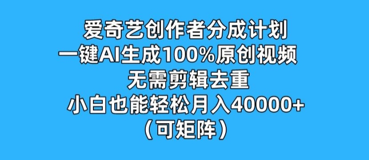 爱奇艺创作者分成计划，一键AI生成100%原创视频，无需剪辑、去重，小白也能轻松月入1w (可矩阵)| 网创圈