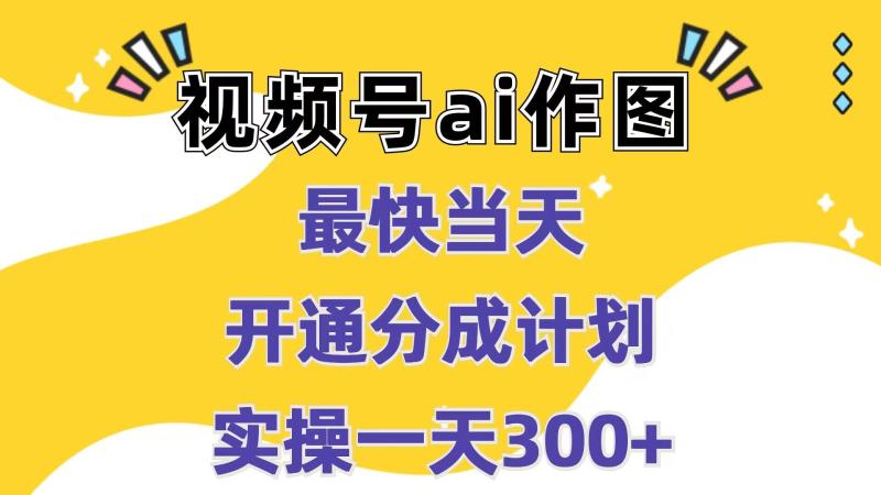 视频号ai作图，最快当天开通分成计划，实操一天300+| 网创圈