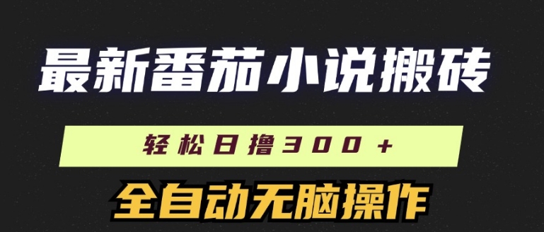 最新番茄小说搬砖，日撸300+，全自动操作，可矩阵放大| 网创圈