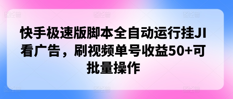 快手极速版脚本全自动运行挂JI看广告，刷视频单号收益50+可批量操作| 网创圈