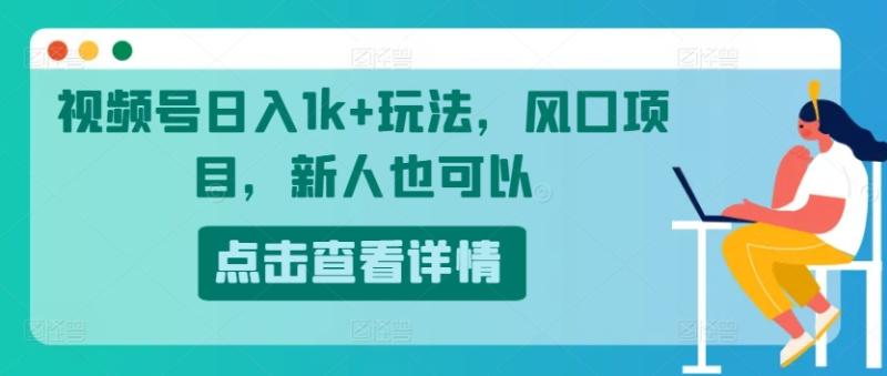 视频号日入1k+玩法，风口项目，新人也可以| 网创圈