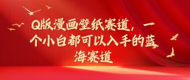 Q版漫画壁纸赛道，一个小白都可以入手的蓝海赛道| 网创圈