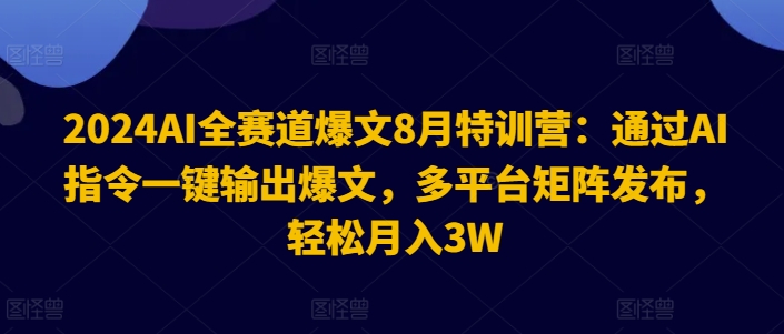 2024AI全赛道爆文8月特训营：通过AI指令一键输出爆文，多平台矩阵发布，轻松月入3W【揭秘】| 网创圈