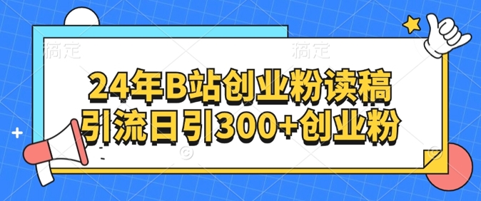 24年B站创业粉读稿引流日引300+创业粉| 网创圈