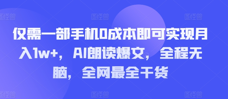 仅需一部手机0成本即可实现月入1w+，AI朗读爆文，全程无脑，全网最全干货| 网创圈