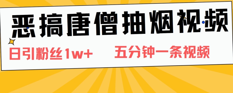 恶搞唐僧抽烟视频，日涨粉1W+，5分钟一条视频| 网创圈