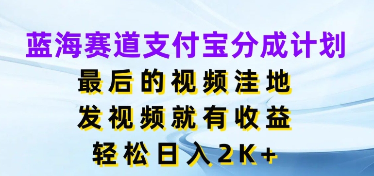 蓝海赛道支付宝分成计划，最后的视频洼地，发视频就有收益，日入2K+| 网创圈