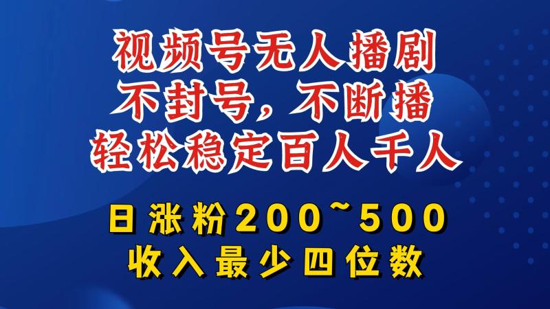 视频号无人播剧，不封号，不断播，轻松稳定百人千人，日涨粉200~500，收入最少四位数【揭秘】| 网创圈