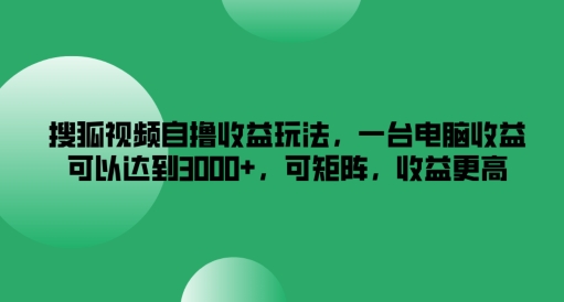 搜狐视频自撸收益玩法，一台电脑收益可以达到3k+，可矩阵，收益更高【揭秘】| 网创圈