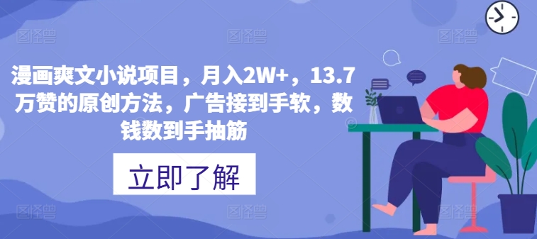 漫画爽文小说项目，月入2W+，13.7万赞的原创方法，广告接到手软，数钱数到手抽筋| 网创圈