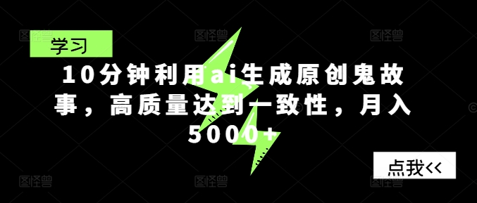 10分钟利用ai生成原创鬼故事，高质量达到一致性，月入5000+| 网创圈