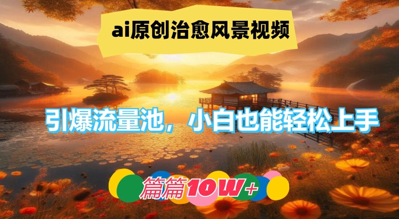 ai原创治愈风景视频，引爆流量池，小白也能轻松上手，篇篇10w+【揭秘】| 网创圈