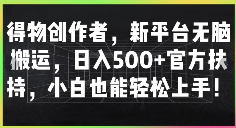 得物创作者，新平台无脑搬运，日入500+官方扶持，小白也能轻松上手| 网创圈