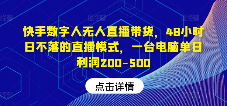 快手数字人无人直播带货，48小时日不落的直播模式，一台电脑单日利润200-500| 网创圈