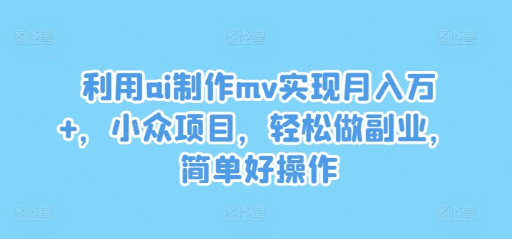 利用ai制作mv实现月入万+，小众项目，轻松做副业，简单好操作【揭秘】| 网创圈