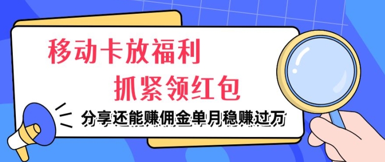 移动卡放福利，抓紧领红包，分享还能赚佣金，妥妥的信息差，单月稳赚过W| 网创圈