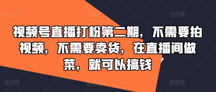 视频号直播打粉第二期，不需要拍视频，不需要卖货，在直播间做菜，就可以搞钱| 网创圈