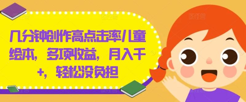 几分钟创作高点击率儿童绘本，多项收益，月入千+，轻松没负担【揭秘】| 网创圈