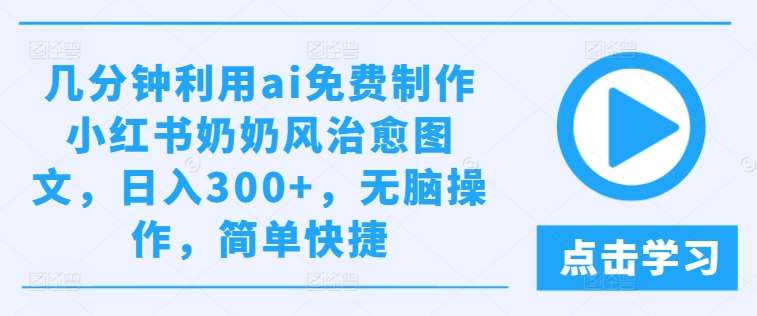 几分钟利用ai免费制作小红书奶奶风治愈图文，日入300+，无脑操作，简单快捷【揭秘】| 网创圈