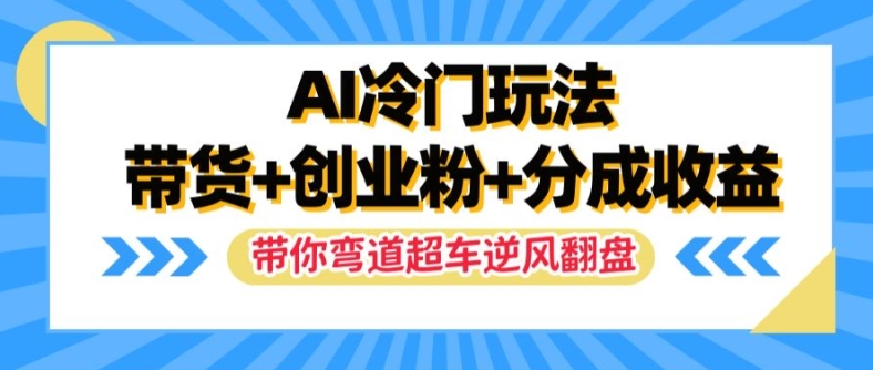 AI冷门玩法，带货+创业粉+分成收益，带你弯道超车，实现逆风翻盘【揭秘】| 网创圈