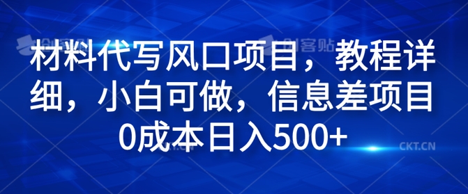 材料代写风口项目，教程详细，小白可做，信息差项目0成本日入500+| 网创圈