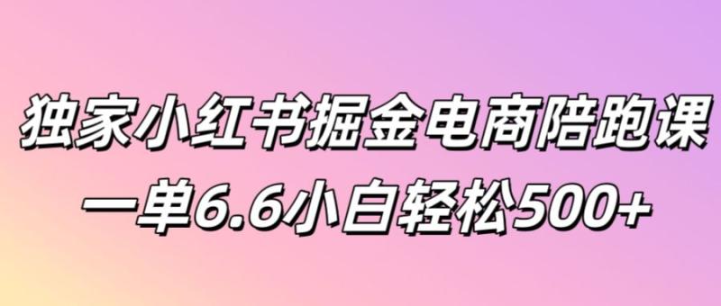 独家小红书掘金电商陪跑课一单6.6小白轻松5张| 网创圈
