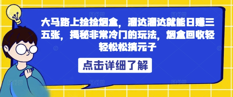 大马路上捡捡烟盒，溜达溜达就能日赚三五张，揭秘非常冷门的玩法，烟盒回收轻轻松松搞元子| 网创圈