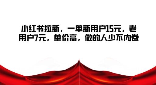 小红书拉新，一单新用户15元，老用户7元，单价高，做的人少不内卷| 网创圈