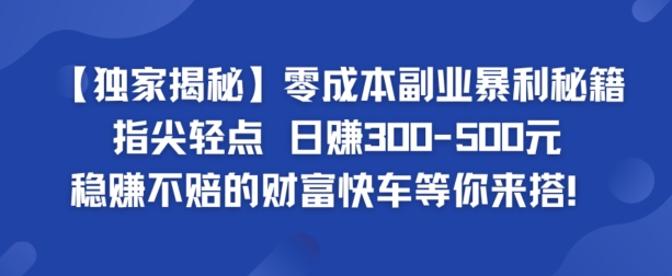 【独家揭秘】零成本副业暴利秘籍：指尖轻点，日赚几张，稳赚不赔的财富快车等你来搭| 网创圈