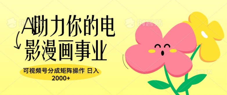 A助力你的电影漫画事业，可视频号分成矩阵操作，日入2张| 网创圈