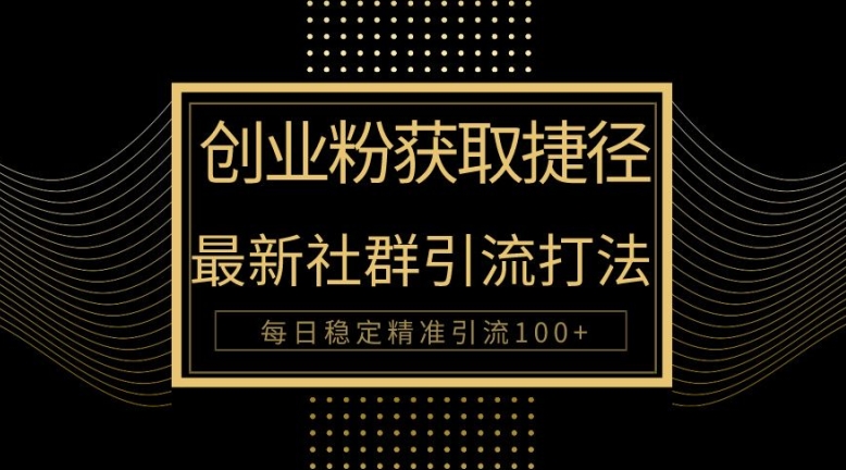 创业者捷径，最新被动引流方法大揭秘，实现100+精准引流| 网创圈
