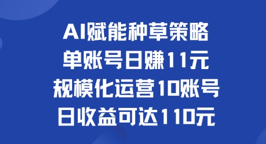 AI赋能种草策略：单账号日赚11元(覆盖抖音、快手、视频号)，规模化运营10账号日收益可达110元| 网创圈