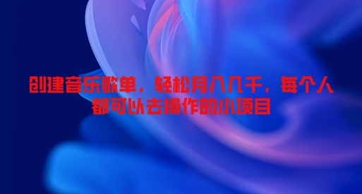 创建音乐歌单，轻松月入几千，每个人都可以去操作的小项目| 网创圈