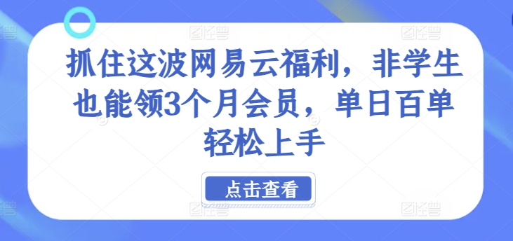 抓住这波网易云福利，非学生也能领3个月会员，单日百单轻松上手| 网创圈
