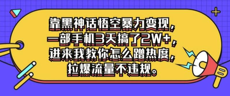 靠黑神话悟空暴力变现，一部手机3天搞了2W+，进来我教你怎么蹭热度，拉爆流量不违规| 网创圈