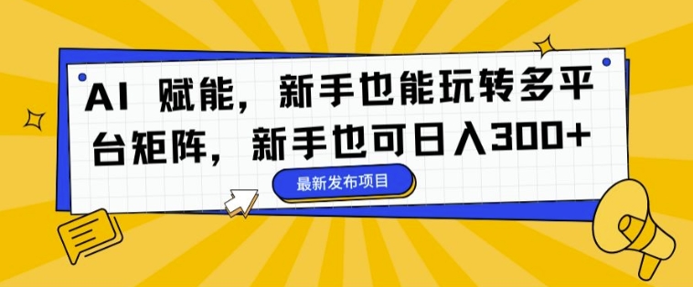 AI 赋能，新手也能玩转多平台矩阵，新手也可日入3张| 网创圈