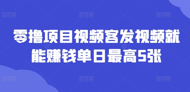 零撸项目视频客发视频就能赚钱单日最高5张| 网创圈