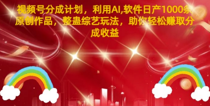 视频号分成计划，利用AI软件日产1000条原创作品，整蛊综艺玩法，助你轻松赚取分成收益| 网创圈