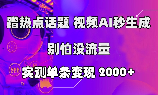 蹭热点话题，视频AI秒生成，别怕没流量，实测单条变现2k| 网创圈