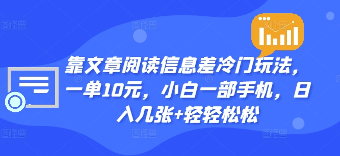靠文章阅读信息差冷门玩法，一单10元，小白一部手机，日入几张+轻轻松松| 网创圈