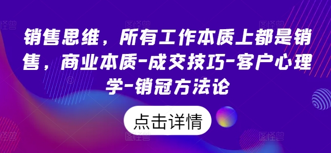 销售思维，所有工作本质上都是销售，商业本质-成交技巧-客户心理学-销冠方法论| 网创圈