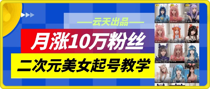 云天二次元美女起号教学，月涨10万粉丝，不判搬运| 网创圈